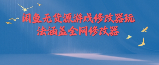 闲鱼无货源游戏修改器玩法涵盖全网修改器-优优云网创