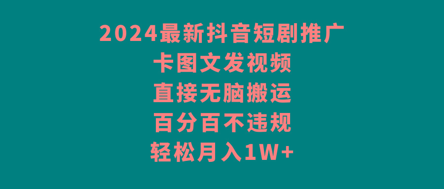2024最新抖音短剧推广，卡图文发视频 直接无脑搬 百分百不违规 轻松月入1W+-优优云网创