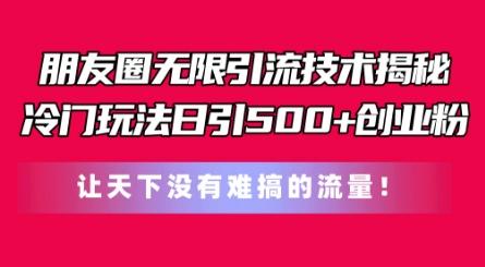 朋友圈无限引流技术，一个冷门玩法日引500+创业粉，让天下没有难搞的流量【揭秘】-优优云网创