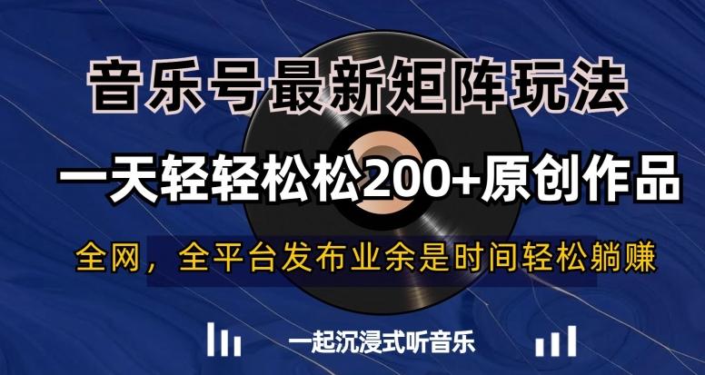 音乐号最新矩阵玩法，一天轻轻松松200+原创作品【揭秘】-优优云网创