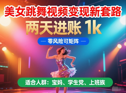 美女跳舞视频变现新套路，两天进账 1k，零风险可矩阵【揭秘】-优优云网创