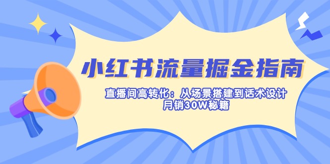 小红书流量掘金指南：直播间高转化：从场景搭建到话术设计，月销30W秘籍-优优云网创
