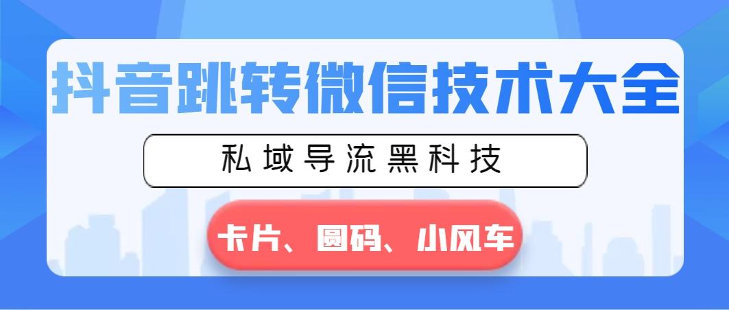 抖音跳转微信技术大全，私域导流黑科技—卡片圆码小风车-优优云网创