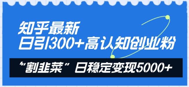 知乎最新日引300+高认知创业粉，“割韭菜”日稳定变现5000+【揭秘】-优优云网创