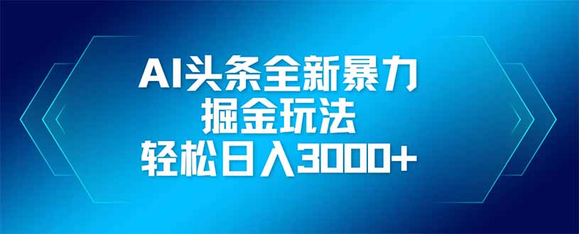 AI头条全新暴利掘金玩法，矩阵操作，轻松日入3000+-优优云网创