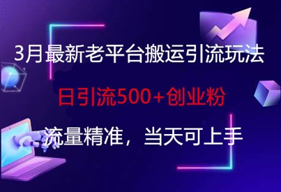 3月最新老平台搬运引流玩法，日引流500+创业粉，流量精准，当天可上手-优优云网创