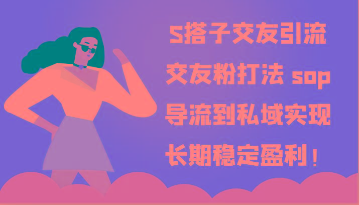 S搭子交友引流，交友粉打法 sop，导流到私域实现长期稳定盈利！-优优云网创