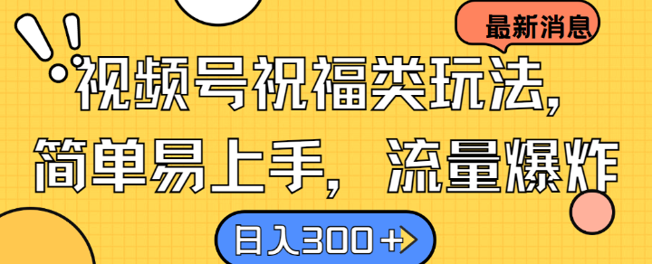 视频号祝福类玩法， 简单易上手，流量爆炸, 日入300+【揭秘】-优优云网创