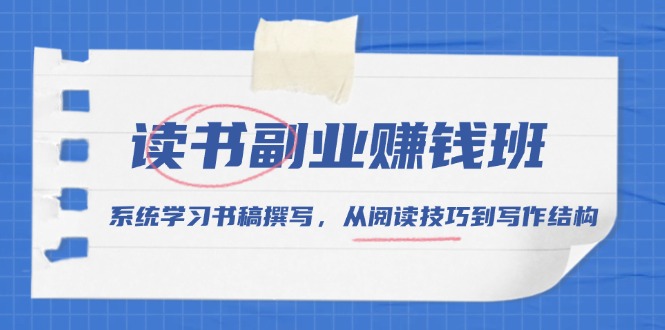 读书副业赚钱班，系统学习书稿撰写，从阅读技巧到写作结构-优优云网创