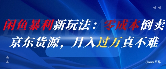闲鱼暴利新玩法：零成本倒卖京东货源，月入过1W真不难-优优云网创