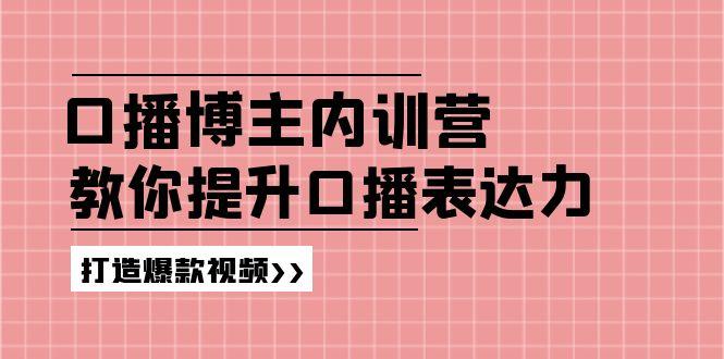高级口播博主内训营：百万粉丝博主教你提升口播表达力，打造爆款视频-优优云网创