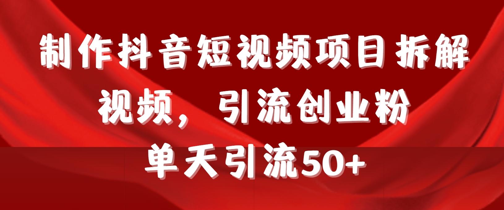 制作抖音短视频项目拆解视频引流创业粉，一天引流50+教程+工具+素材-优优云网创