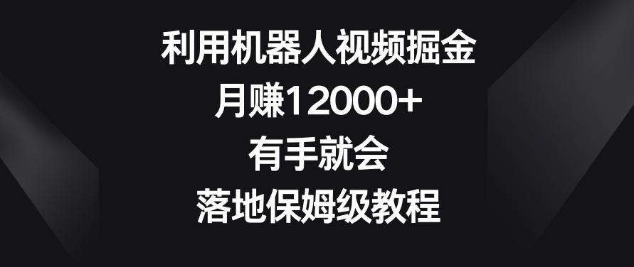 利用机器人视频掘金，月赚12000+，有手就会，落地保姆级教程【揭秘】-优优云网创