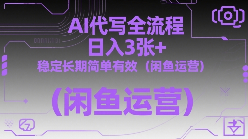 AI代写全流程，日入3张+，稳定长期简单有效(闲鱼运营)-优优云网创