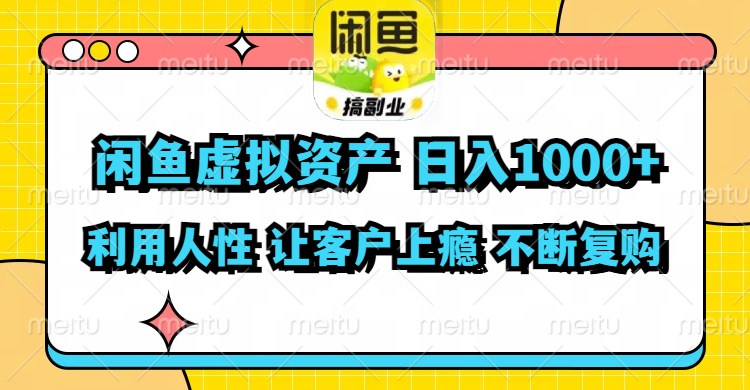 闲鱼虚拟资产  日入1000+ 利用人性 让客户上瘾 不停地复购-优优云网创