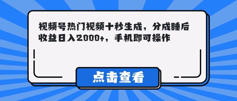（14851期）视频号热门视频十秒生成，分成睡后收益日入2000+，手机即可操作-优优云网创