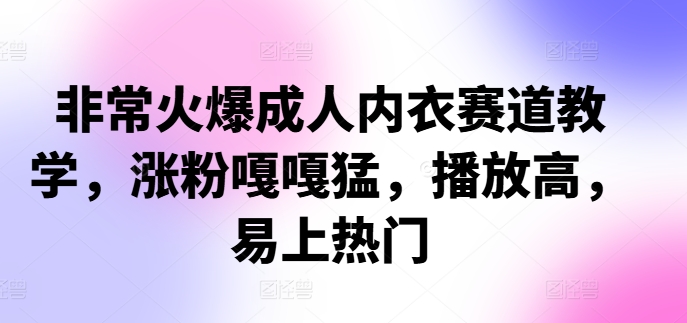非常火爆成人内衣赛道教学，​涨粉嘎嘎猛，播放高，易上热门-优优云网创