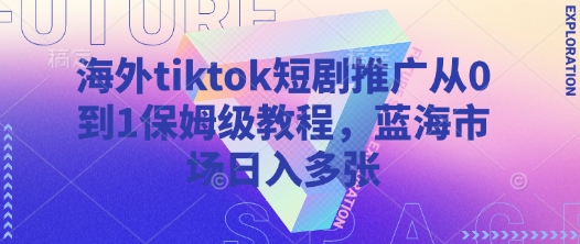海外tiktok短剧推广从0到1保姆级教程，蓝海市场日入多张-优优云网创