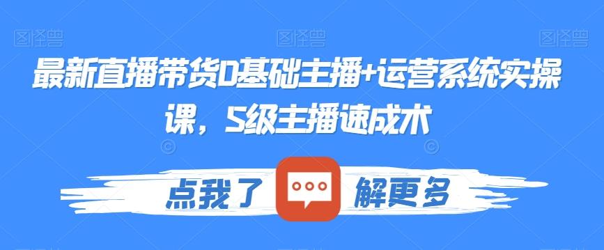 最新直播带货0基础主播+运营系统实操课，S级主播速成术-优优云网创