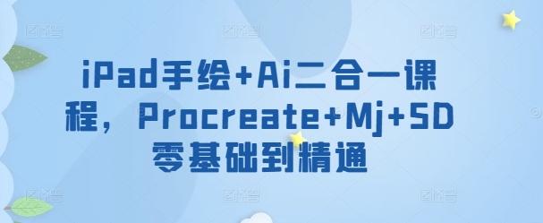 iPad手绘+Ai二合一课程，​Procreate+Mj+SD零基础到精通-优优云网创