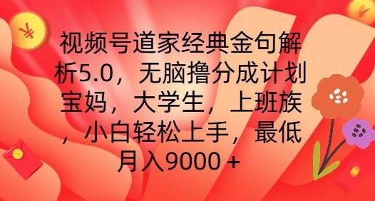 视频号道家经典金句解析5.0.无脑撸分成计划，小白轻松上手，最低月入9000+【揭秘】-优优云网创