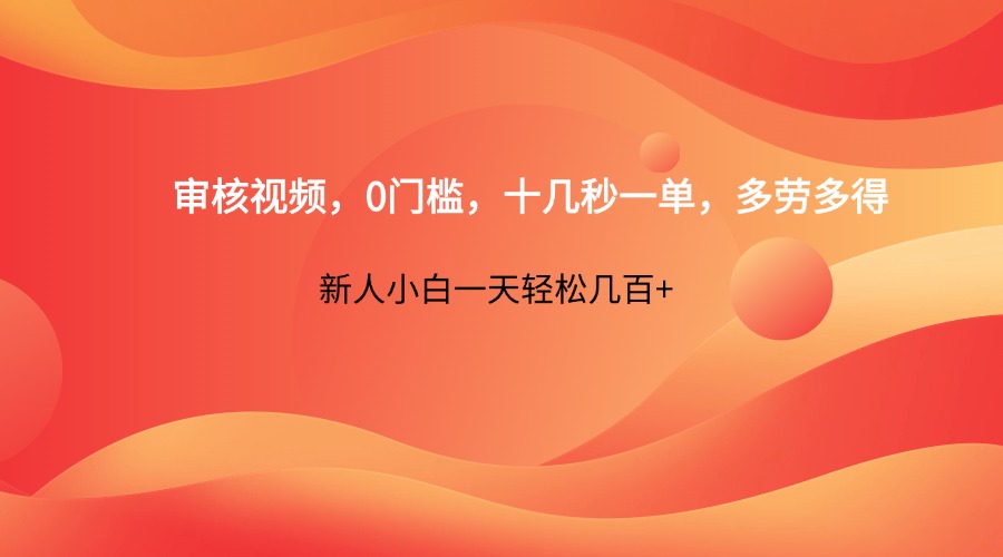 审核视频，0门槛，十几秒一单，多劳多得，新人小白一天轻松几百+-优优云网创