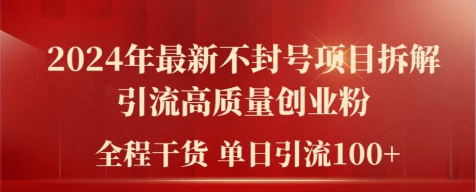2024年最新不封号项目拆解引流高质量创业粉，全程干货单日轻松引流100+【揭秘】-优优云网创