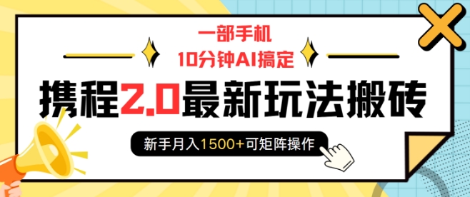 一部手机10分钟AI搞定，携程2.0最新玩法搬砖，新手月入1500+可矩阵操作-优优云网创