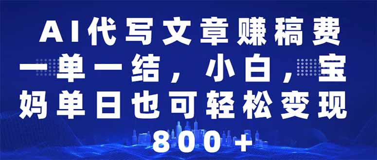 AI代写文章赚稿费，一单一结小白，宝妈单日也能轻松日入500-1000＋-优优云网创