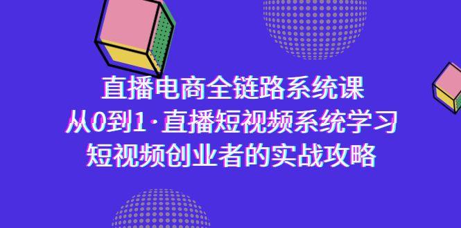 直播电商-全链路系统课，从0到1·直播短视频系统学习，短视频创业者的实战-优优云网创