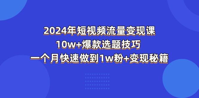2024年短视频-流量变现课：10w+爆款选题技巧 一个月快速做到1w粉+变现秘籍-优优云网创