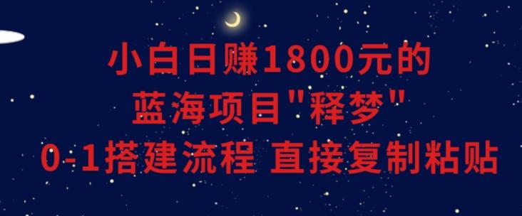 小白能日赚1800元的蓝海项目”释梦”0-1搭建流程可直接复制粘贴长期做【揭秘】-优优云网创