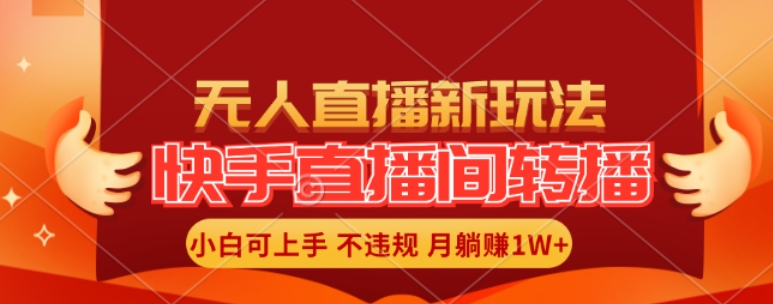 快手直播间全自动转播玩法，全人工无需干预，小白月入1W+轻松实现【揭秘】-优优云网创