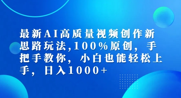 最新AI高质量视频创作新思路玩法，100%原创，手把手教你，小白也能轻松上手【揭秘】-优优云网创