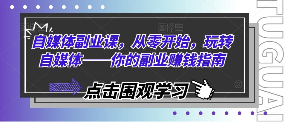 自媒体副业课，从零开始，玩转自媒体——你的副业赚钱指南-优优云网创