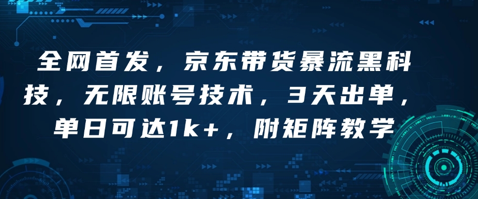 全网首发，京东带货暴流黑科技，无限账号技术，3天出单，单日可达1k+，附矩阵教学【揭秘】-优优云网创
