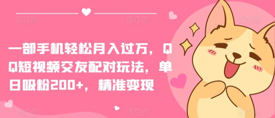 一部手机轻松月入过万，QQ短视频交友配对玩法，单日吸粉200+，精准变现【揭秘】-优优云网创