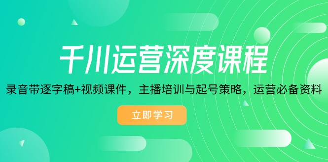 千川运营深度课程，录音带逐字稿+视频课件，主播培训与起号策略，运营…-优优云网创