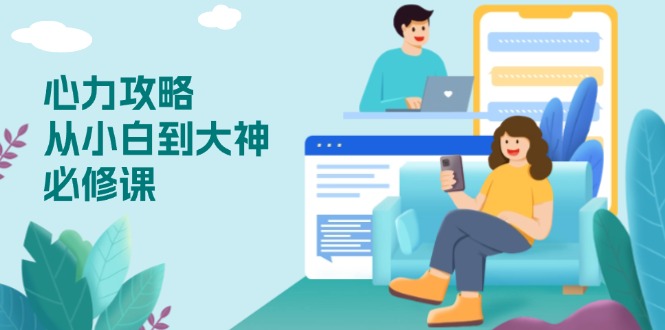 心力 攻略，从小白到大神必修课，技能与心力独立，助你自信从容面对挑战-优优云网创