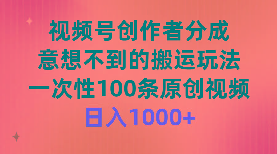 (9737期)视频号创作者分成，意想不到的搬运玩法，一次性100条原创视频，日入1000+-优优云网创