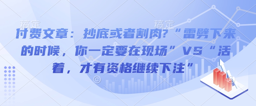 付费文章：抄底或者割肉?“雷劈下来的时候，你一定要在现场”VS“活着，才有资格继续下注”-优优云网创