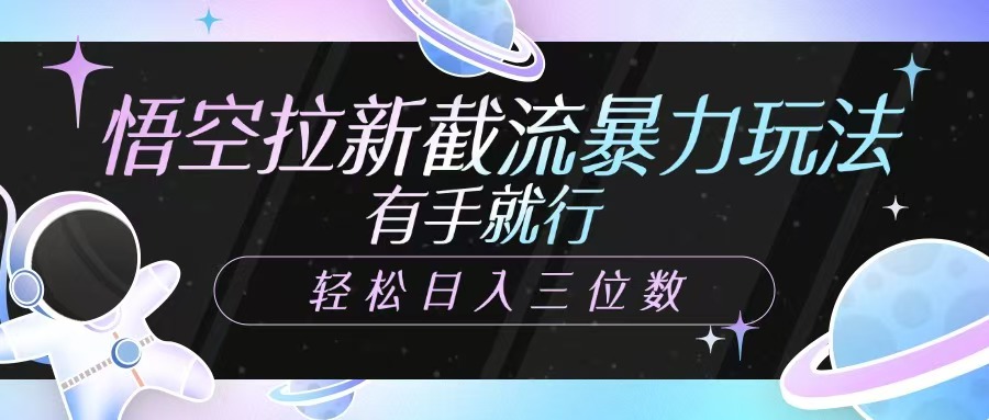 悟空拉新截流暴力玩法，有手就行，轻松日入三位数-优优云网创