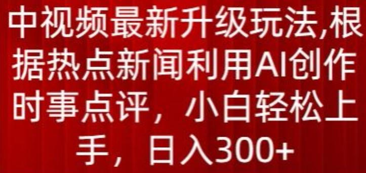 中视频最新升级玩法，根据热点新闻利用AI创作时事点评，日入300+【揭秘】-优优云网创