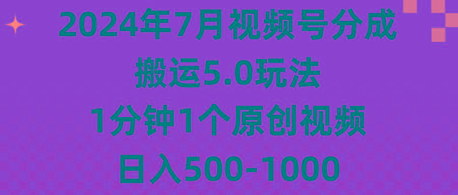 2024年7月视频号分成搬运5.0玩法，1分钟1个原创视频，日入500-1000-优优云网创