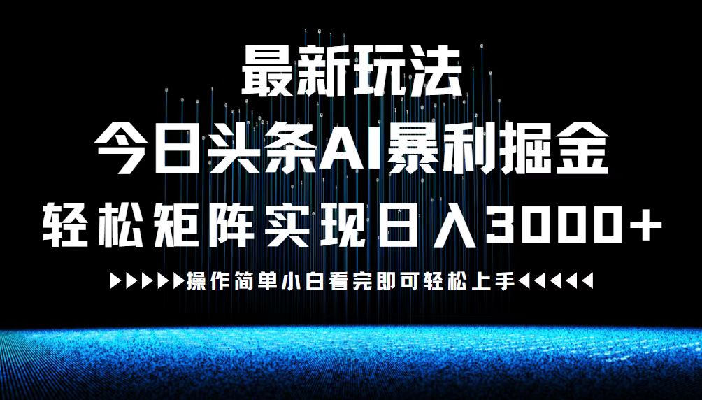 最新今日头条AI暴利掘金玩法，轻松矩阵日入3000+-优优云网创