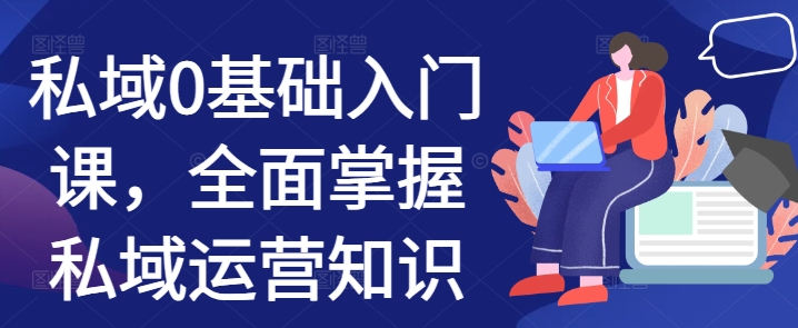 私域0基础入门课，全面掌握私域运营知识-优优云网创