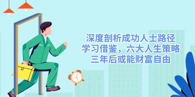 深度剖析成功人士路径，学习借鉴，六大人生策略，三年后或能财富自由-优优云网创