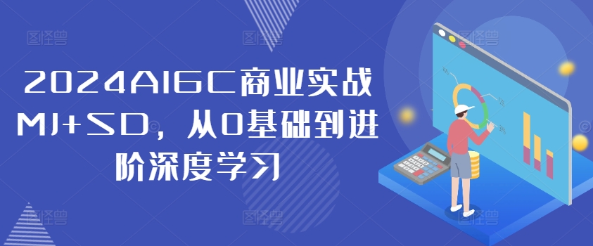 2024AIGC商业实战MJ+SD，从0基础到进阶深度学习-优优云网创