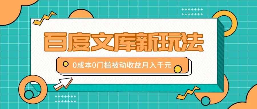 百度文库新玩法，0成本0门槛，新手小白也可以布局操作，被动收益月入千元-优优云网创