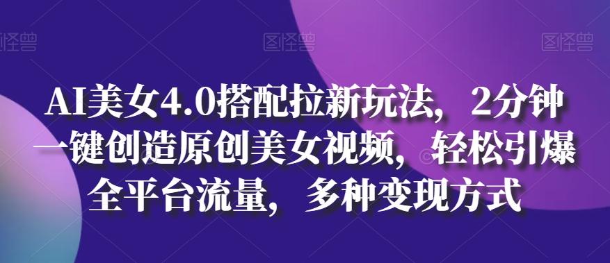 AI美女4.0搭配拉新玩法，2分钟一键创造原创美女视频，轻松引爆全平台流量，多种变现方式【揭秘】-优优云网创